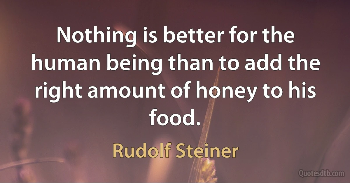 Nothing is better for the human being than to add the right amount of honey to his food. (Rudolf Steiner)