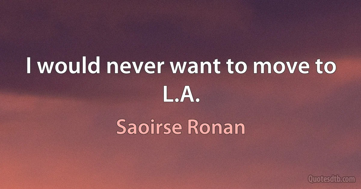 I would never want to move to L.A. (Saoirse Ronan)