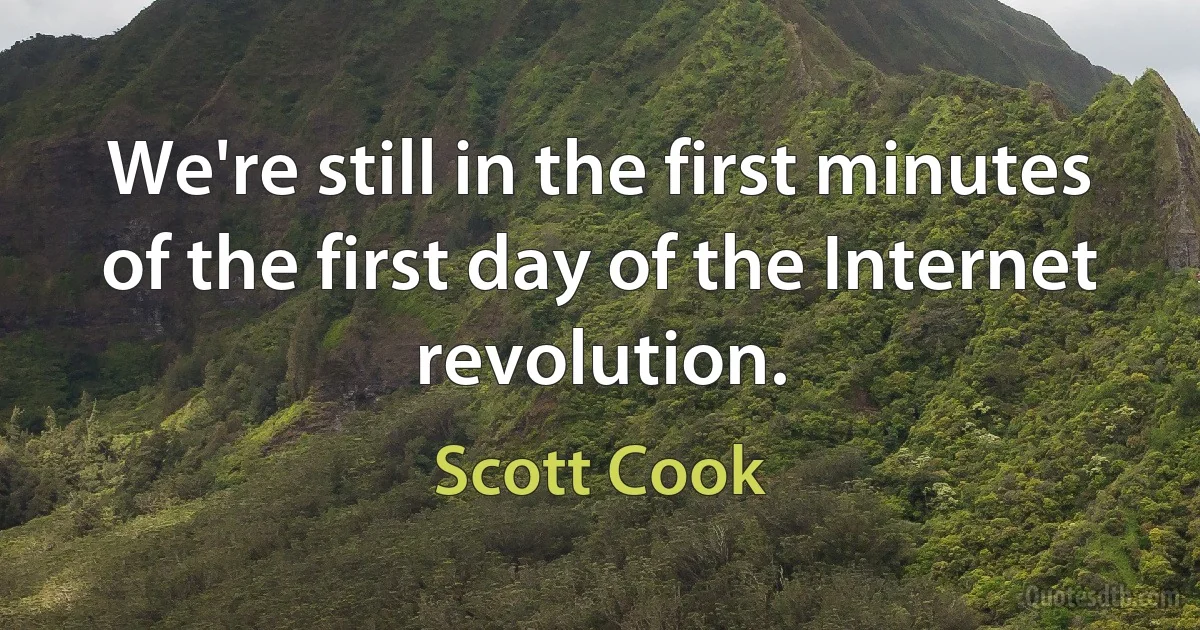 We're still in the first minutes of the first day of the Internet revolution. (Scott Cook)