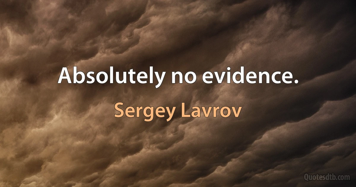 Absolutely no evidence. (Sergey Lavrov)