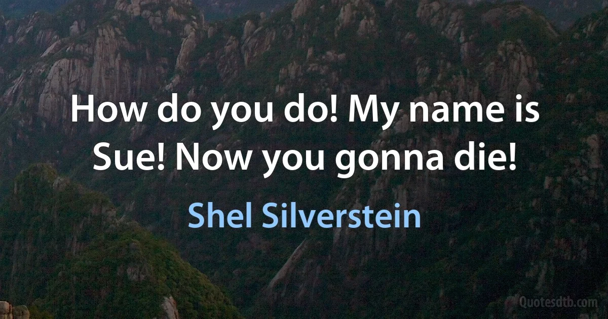 How do you do! My name is Sue! Now you gonna die! (Shel Silverstein)