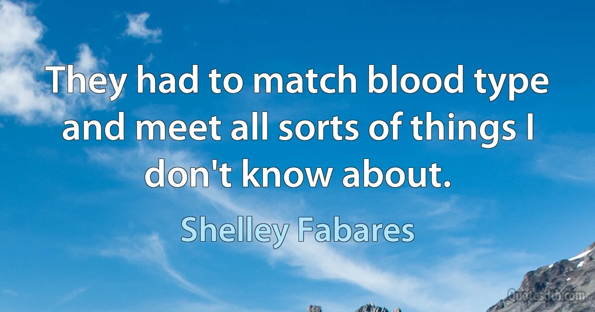 They had to match blood type and meet all sorts of things I don't know about. (Shelley Fabares)