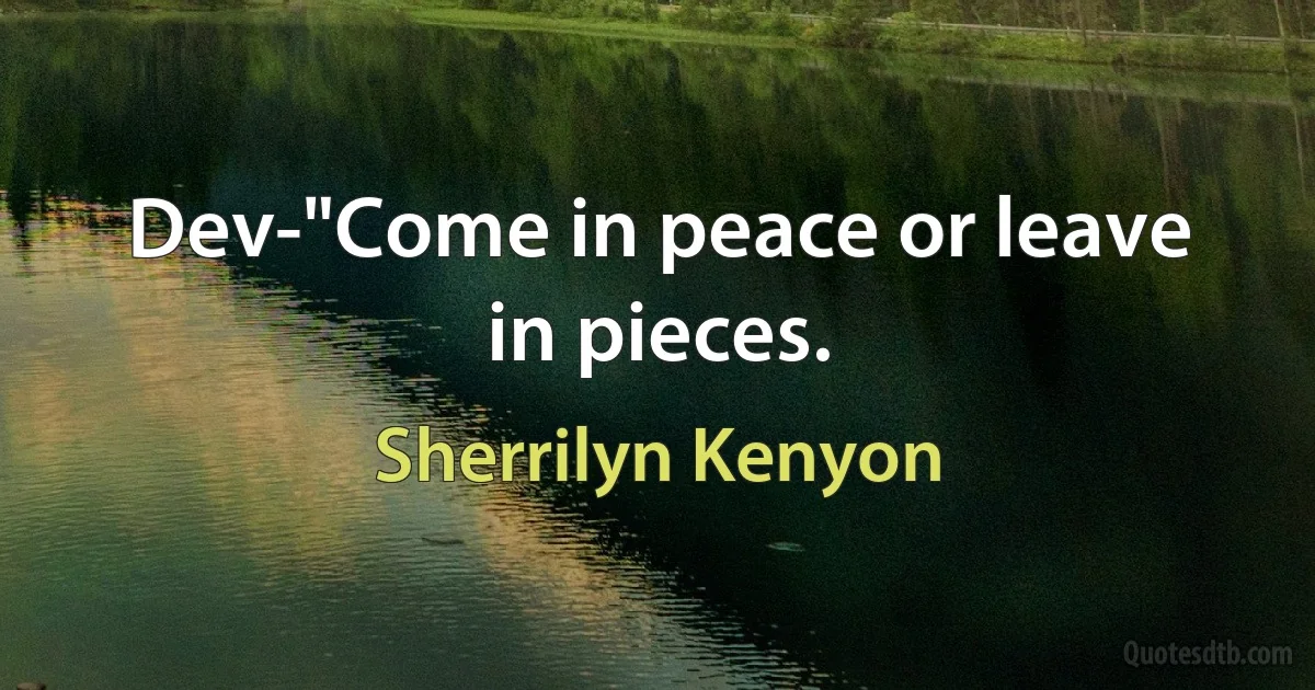 Dev-"Come in peace or leave in pieces. (Sherrilyn Kenyon)