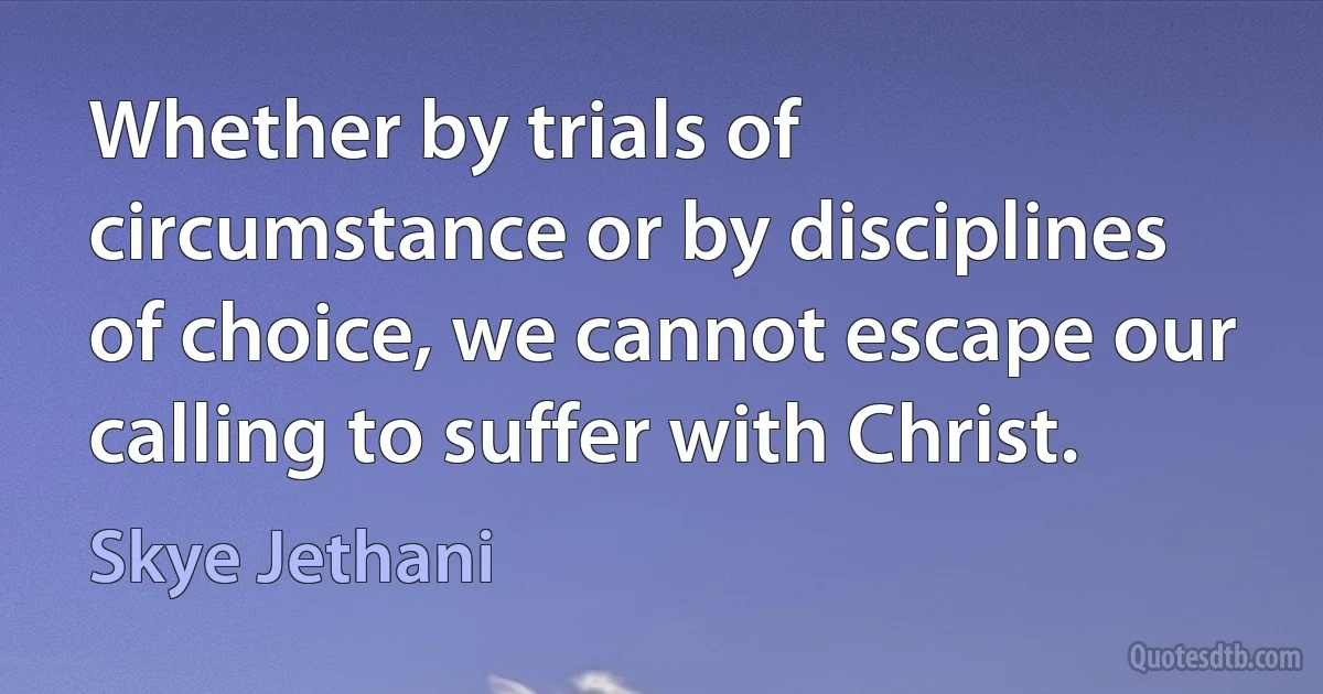 Whether by trials of circumstance or by disciplines of choice, we cannot escape our calling to suffer with Christ. (Skye Jethani)