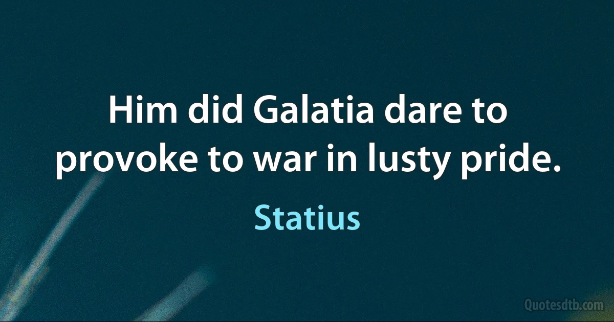 Him did Galatia dare to provoke to war in lusty pride. (Statius)