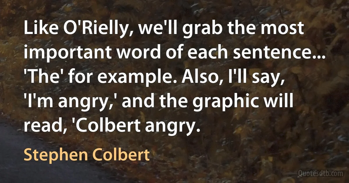 Like O'Rielly, we'll grab the most important word of each sentence... 'The' for example. Also, I'll say, 'I'm angry,' and the graphic will read, 'Colbert angry. (Stephen Colbert)