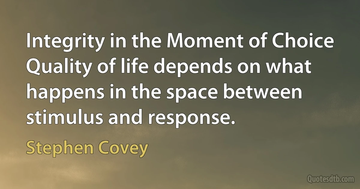 Integrity in the Moment of Choice
Quality of life depends on what happens in the space between stimulus and response. (Stephen Covey)