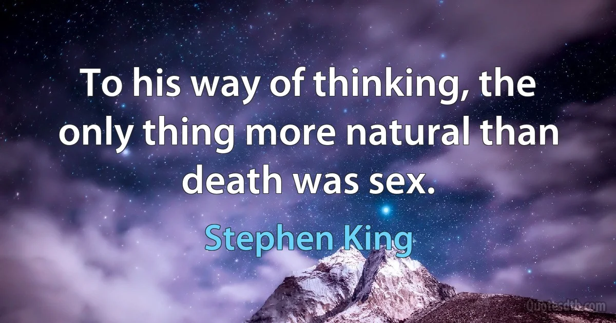 To his way of thinking, the only thing more natural than death was sex. (Stephen King)