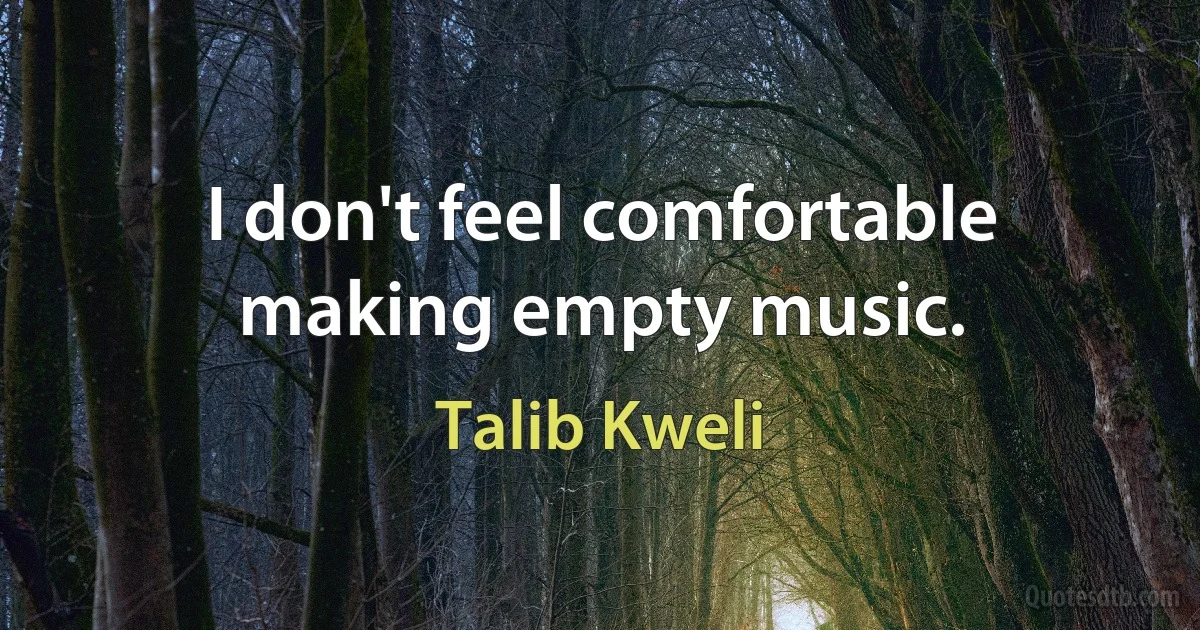 I don't feel comfortable making empty music. (Talib Kweli)