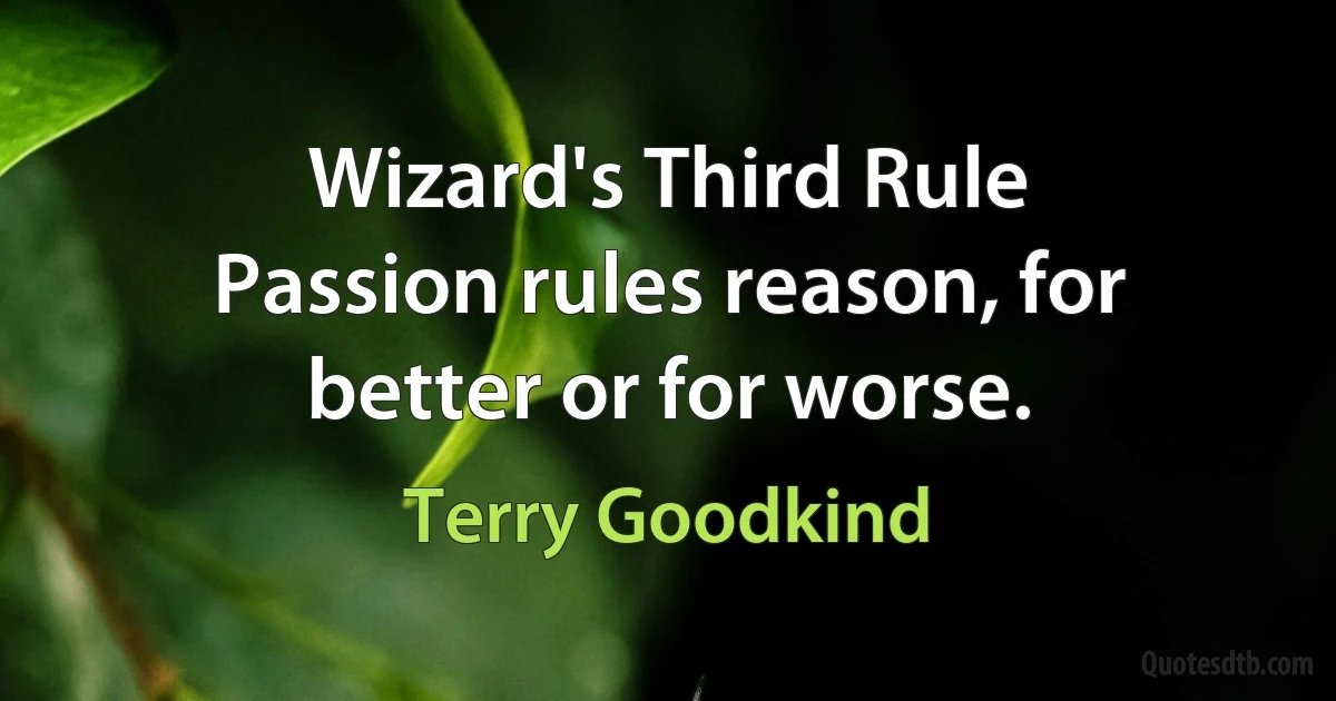 Wizard's Third Rule
Passion rules reason, for better or for worse. (Terry Goodkind)