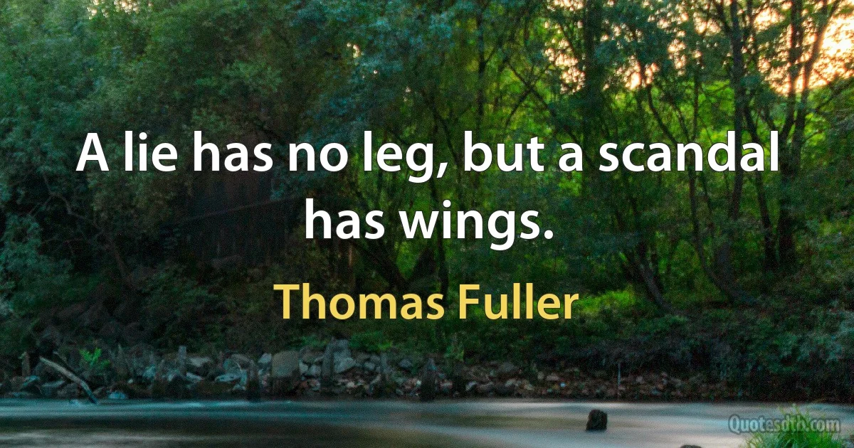 A lie has no leg, but a scandal has wings. (Thomas Fuller)