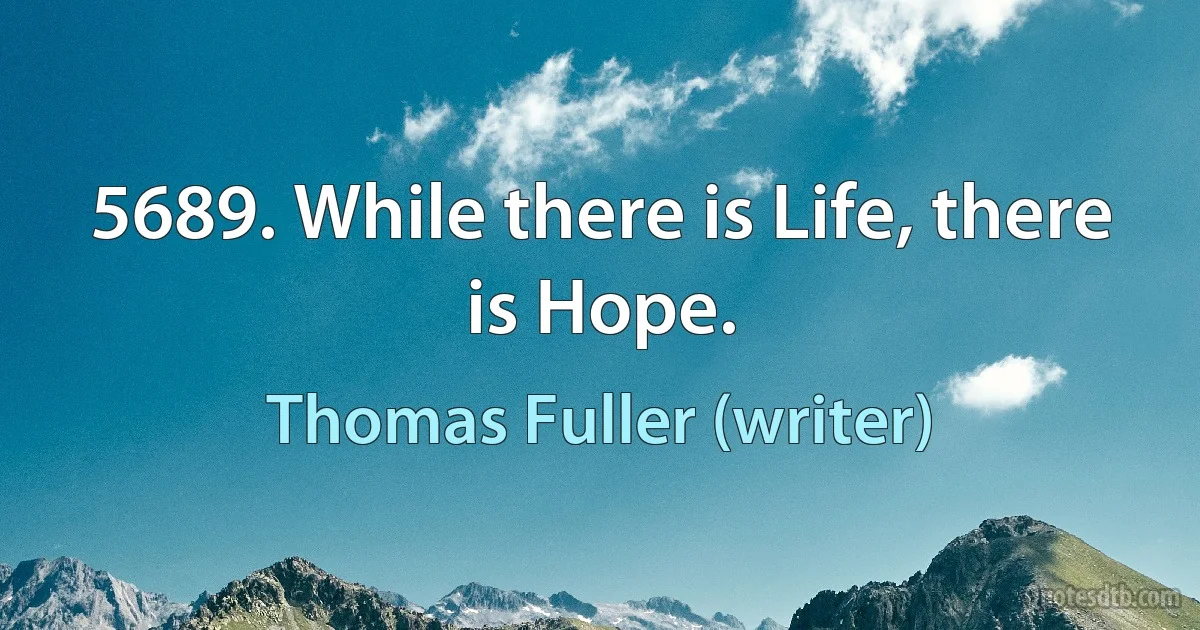 5689. While there is Life, there is Hope. (Thomas Fuller (writer))