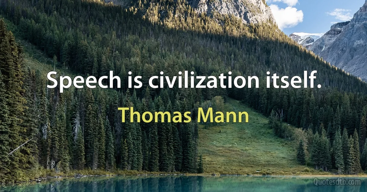 Speech is civilization itself. (Thomas Mann)