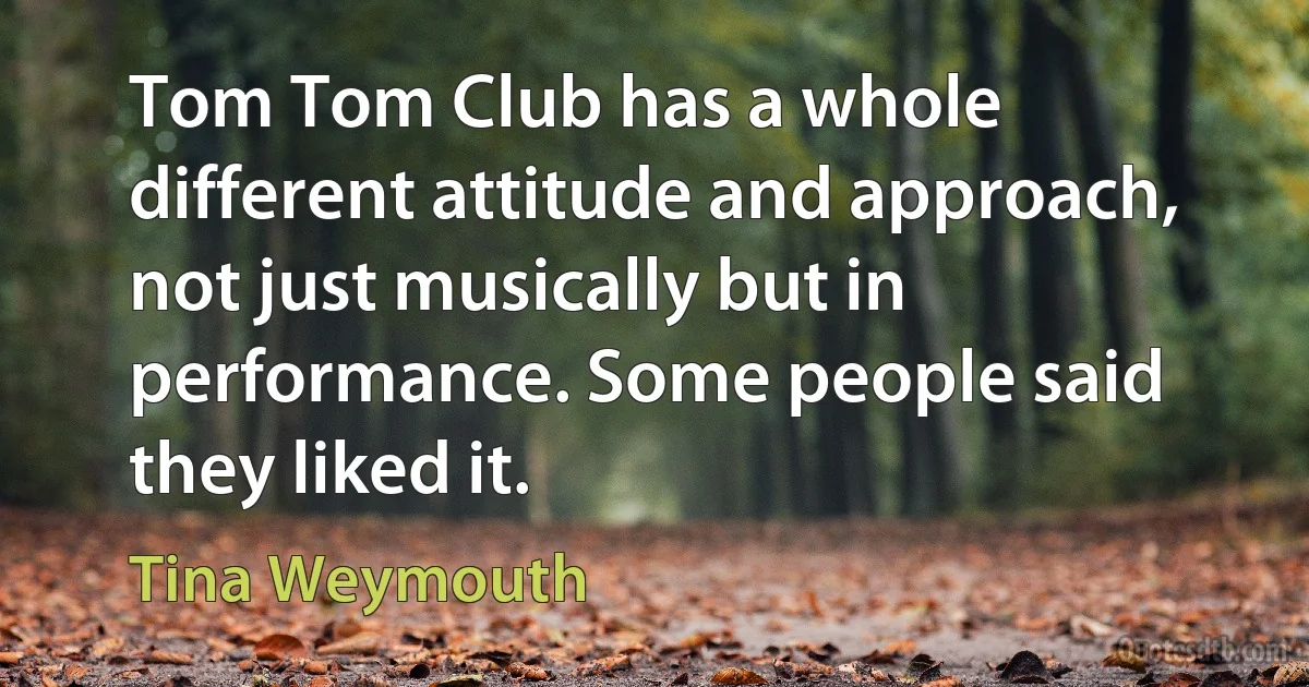 Tom Tom Club has a whole different attitude and approach, not just musically but in performance. Some people said they liked it. (Tina Weymouth)