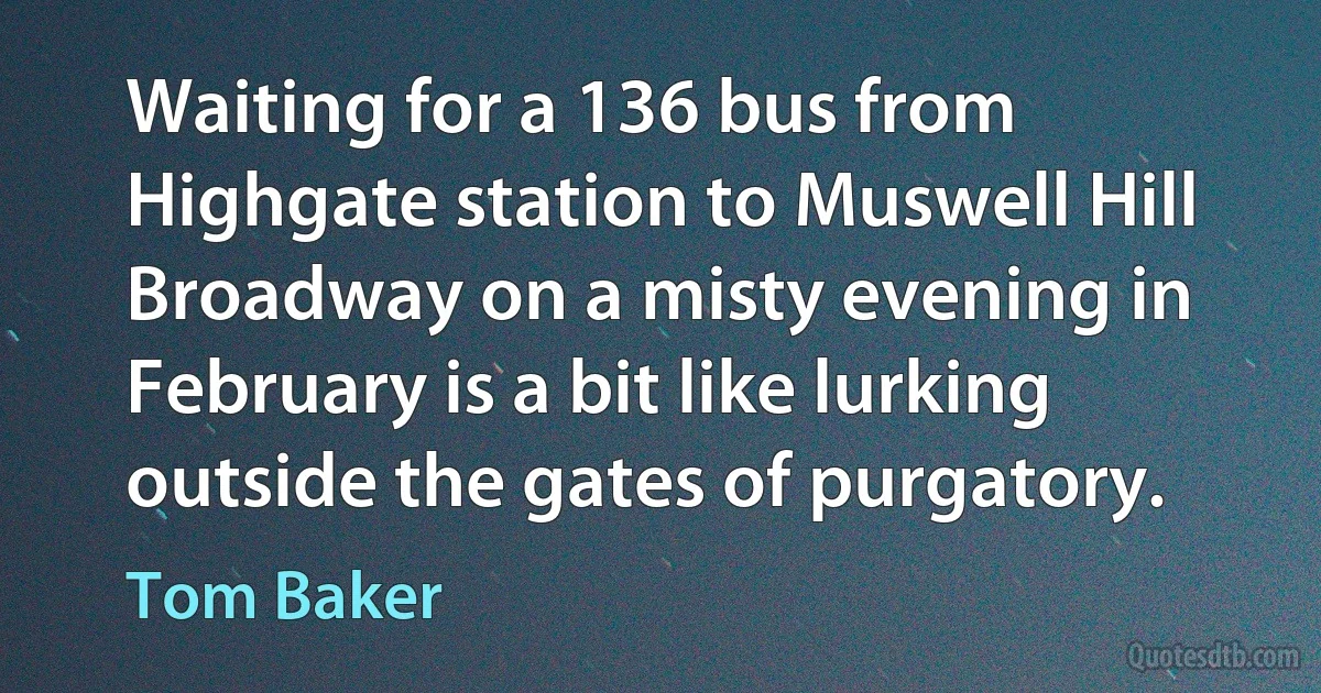 Waiting for a 136 bus from Highgate station to Muswell Hill Broadway on a misty evening in February is a bit like lurking outside the gates of purgatory. (Tom Baker)