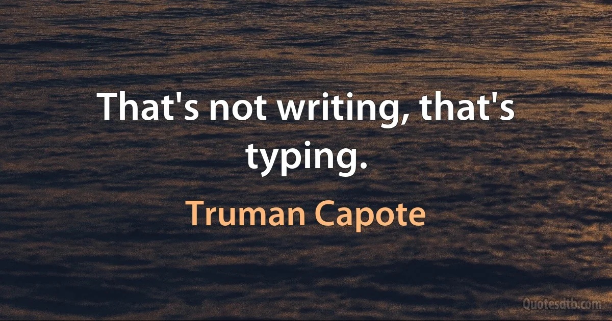 That's not writing, that's typing. (Truman Capote)