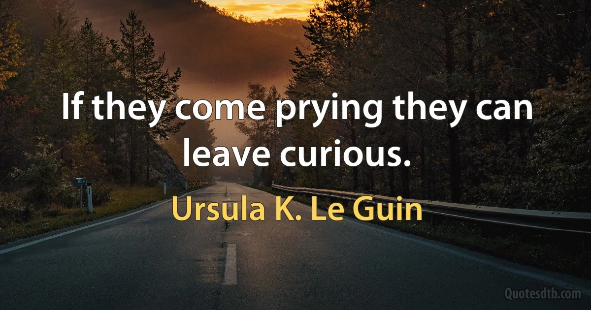 If they come prying they can leave curious. (Ursula K. Le Guin)