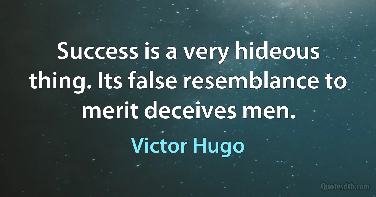 Success is a very hideous thing. Its false resemblance to merit deceives men. (Victor Hugo)