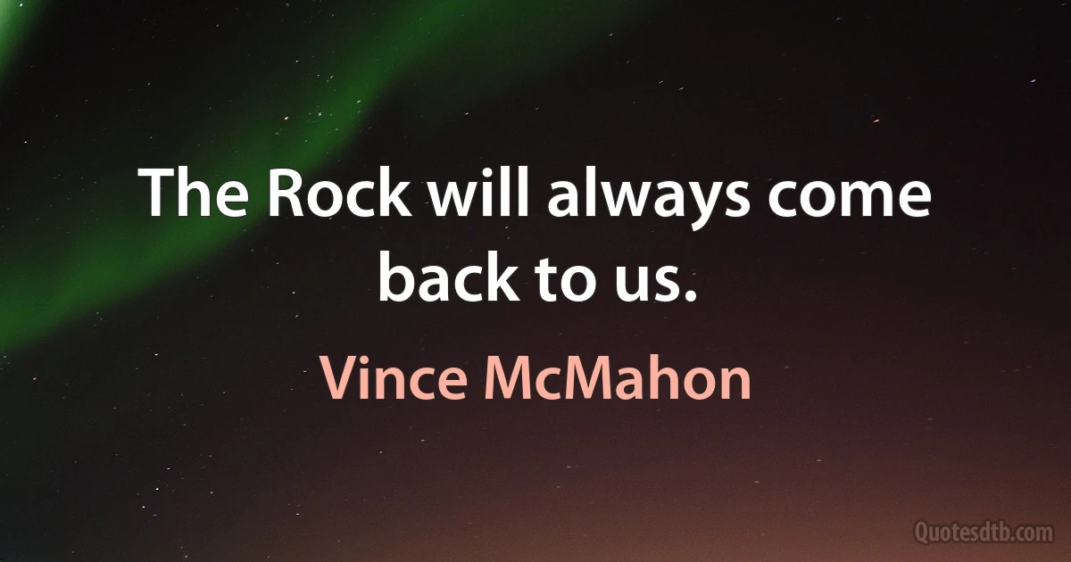 The Rock will always come back to us. (Vince McMahon)