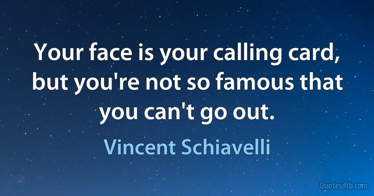 Your face is your calling card, but you're not so famous that you can't go out. (Vincent Schiavelli)