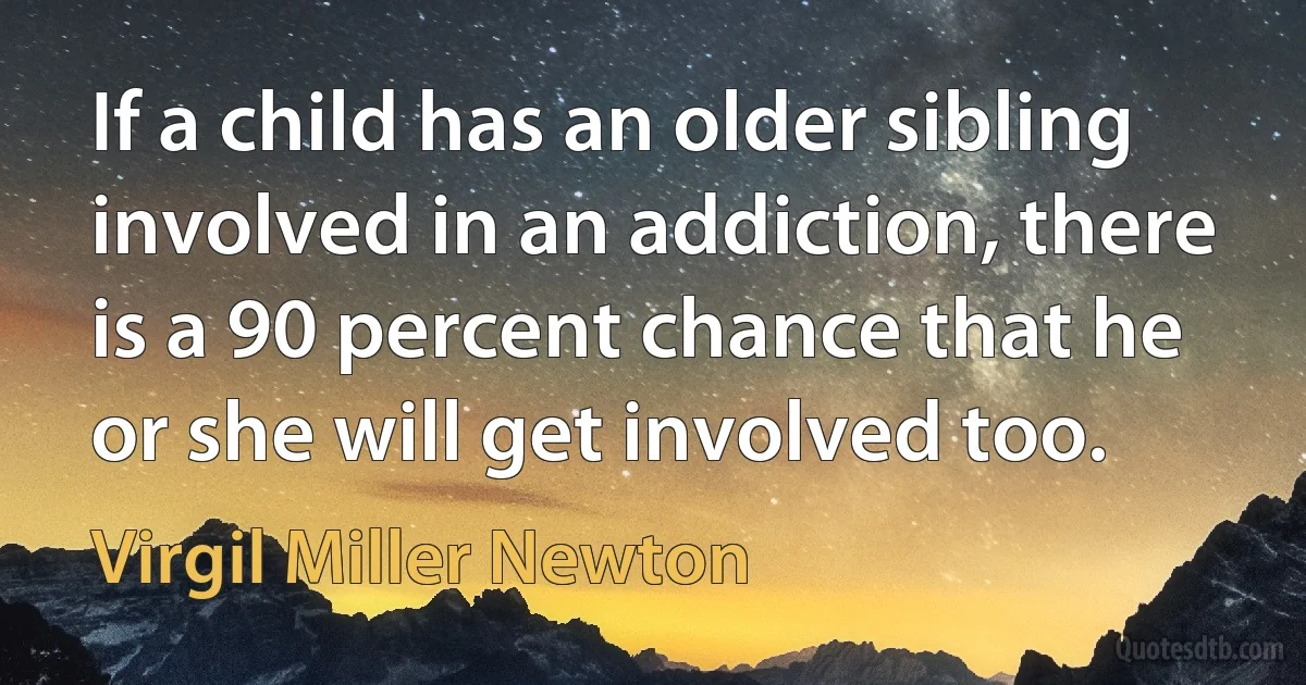 If a child has an older sibling involved in an addiction, there is a 90 percent chance that he or she will get involved too. (Virgil Miller Newton)