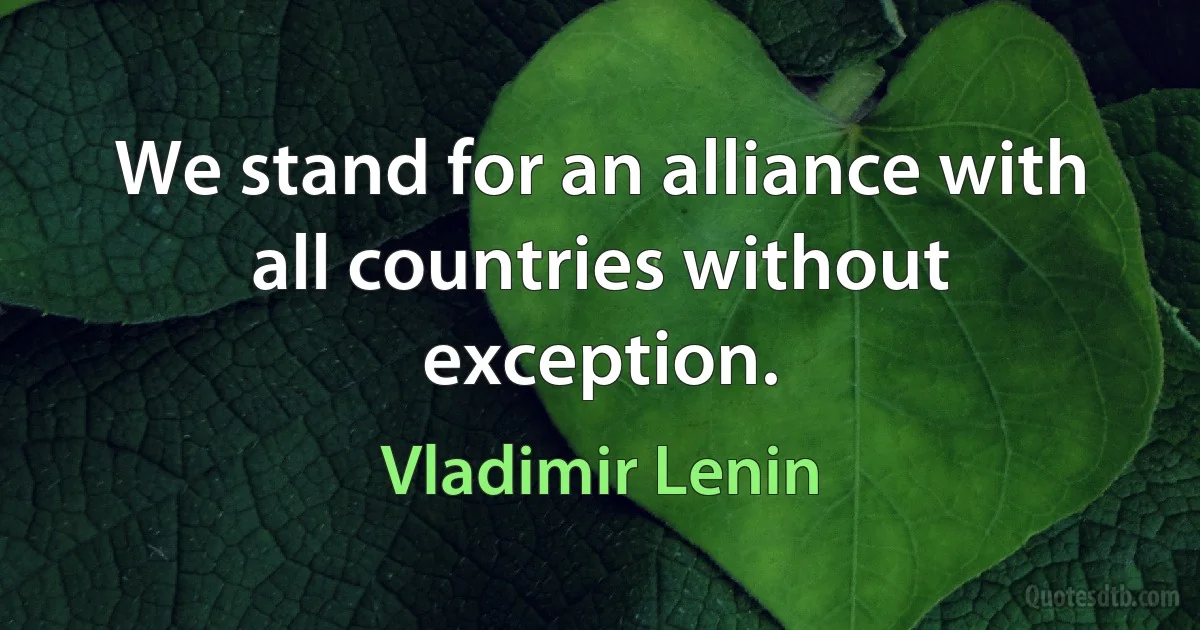 We stand for an alliance with all countries without exception. (Vladimir Lenin)