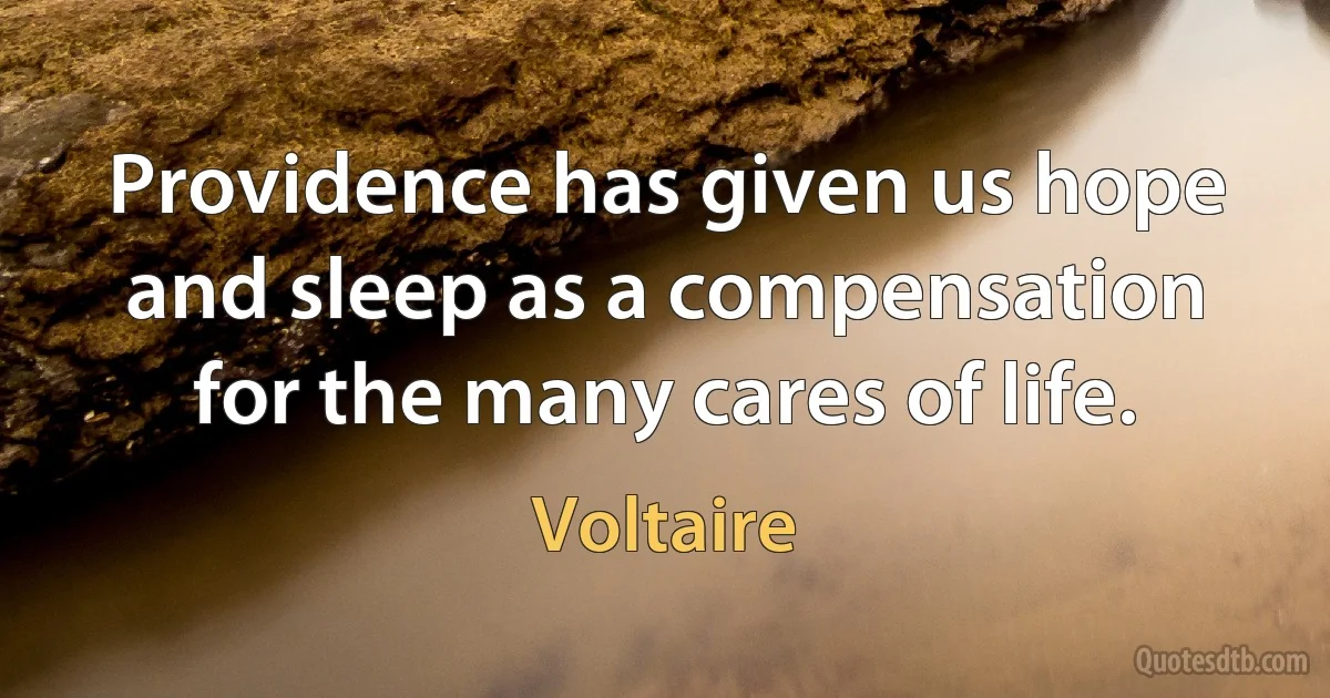 Providence has given us hope and sleep as a compensation for the many cares of life. (Voltaire)