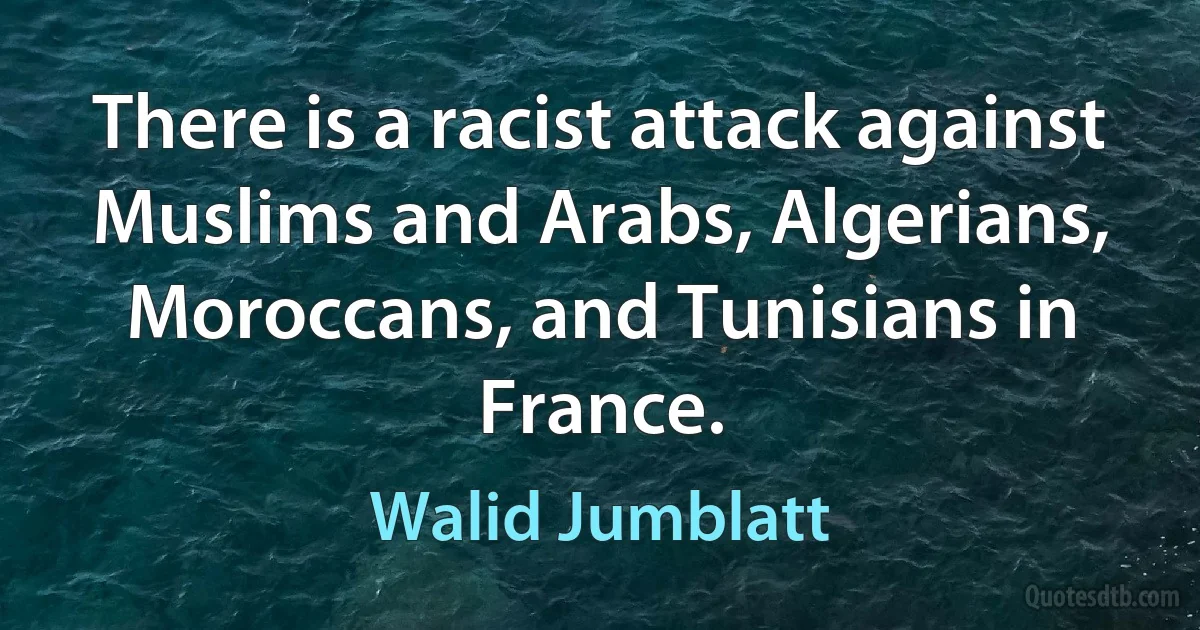 There is a racist attack against Muslims and Arabs, Algerians, Moroccans, and Tunisians in France. (Walid Jumblatt)