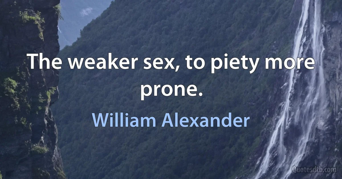 The weaker sex, to piety more prone. (William Alexander)