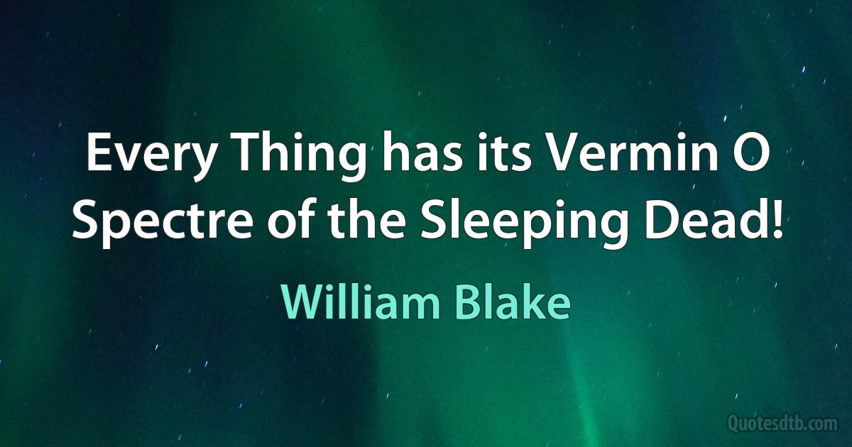 Every Thing has its Vermin O Spectre of the Sleeping Dead! (William Blake)