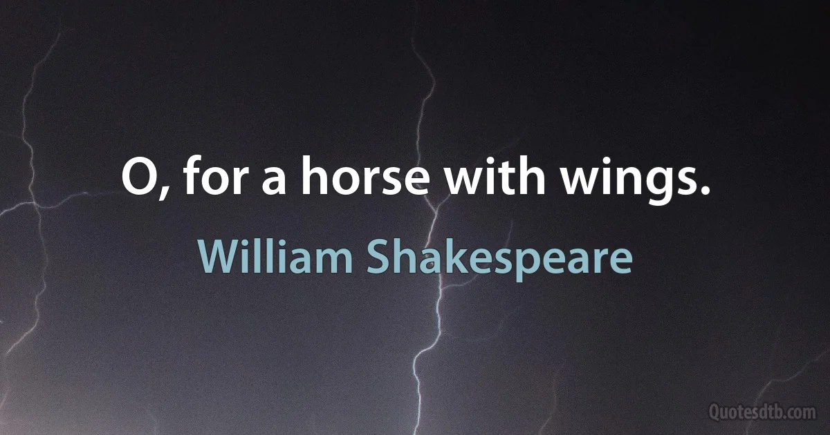 O, for a horse with wings. (William Shakespeare)