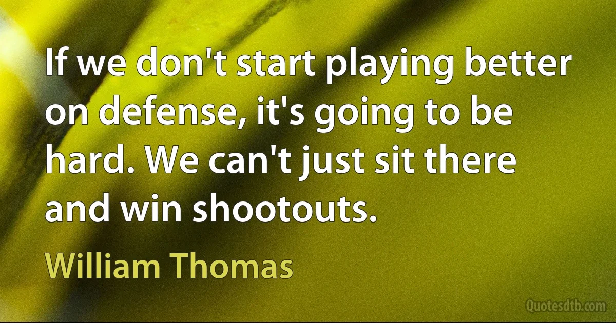 If we don't start playing better on defense, it's going to be hard. We can't just sit there and win shootouts. (William Thomas)