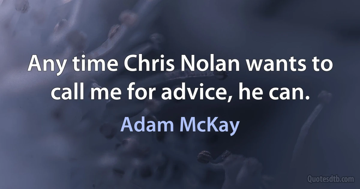 Any time Chris Nolan wants to call me for advice, he can. (Adam McKay)