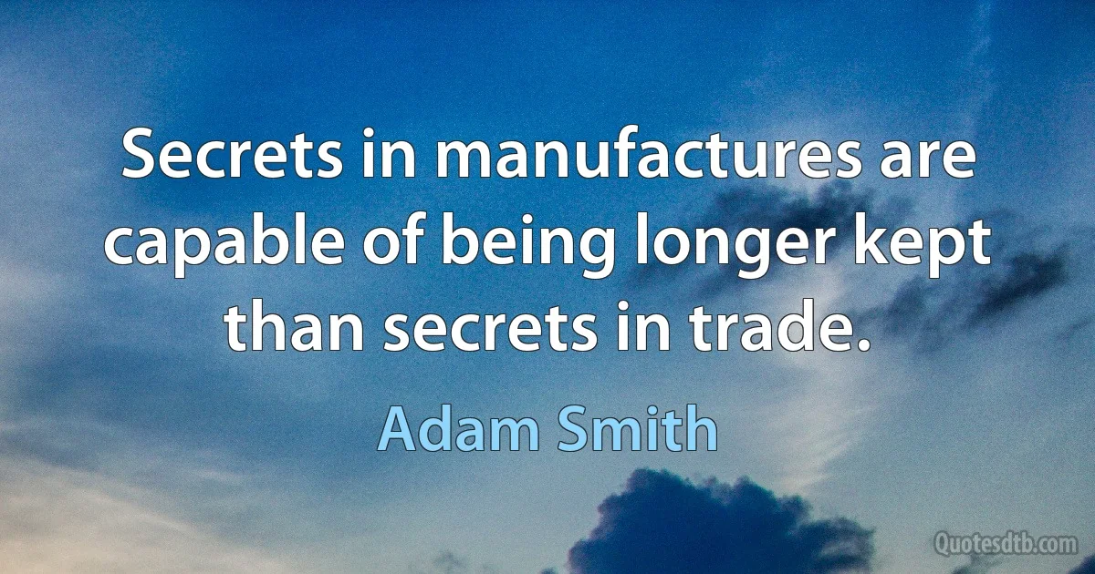 Secrets in manufactures are capable of being longer kept than secrets in trade. (Adam Smith)