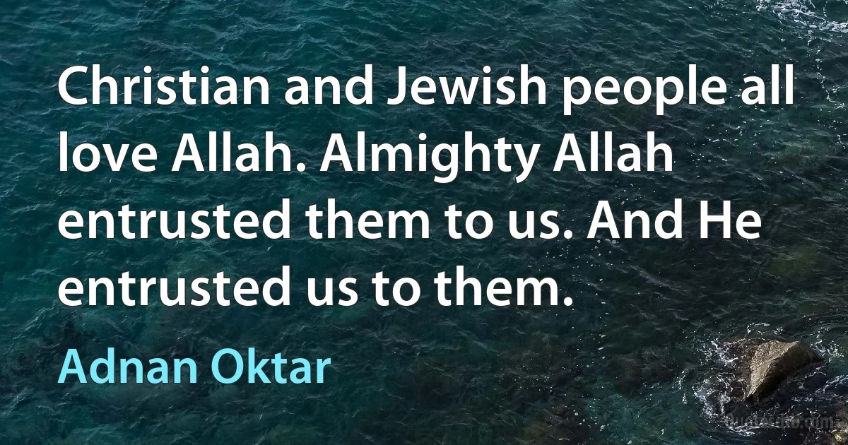 Christian and Jewish people all love Allah. Almighty Allah entrusted them to us. And He entrusted us to them. (Adnan Oktar)