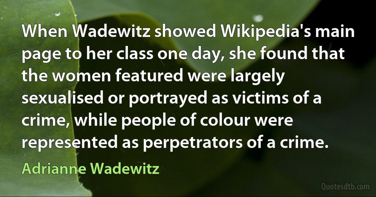 When Wadewitz showed Wikipedia's main page to her class one day, she found that the women featured were largely sexualised or portrayed as victims of a crime, while people of colour were represented as perpetrators of a crime. (Adrianne Wadewitz)