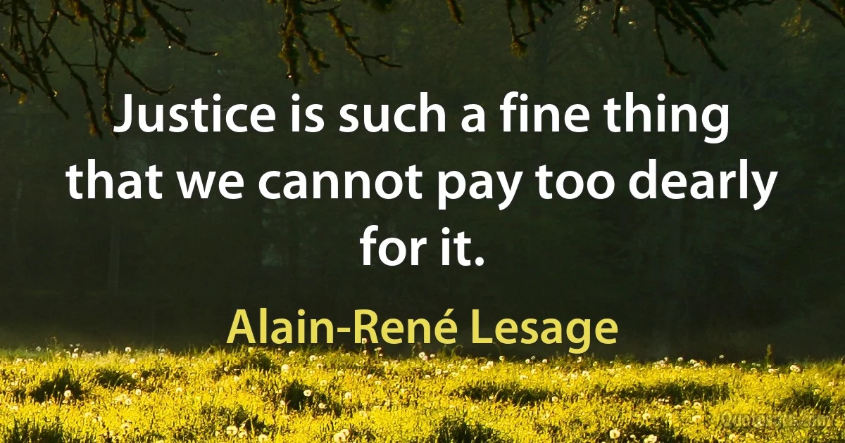 Justice is such a fine thing that we cannot pay too dearly for it. (Alain-René Lesage)