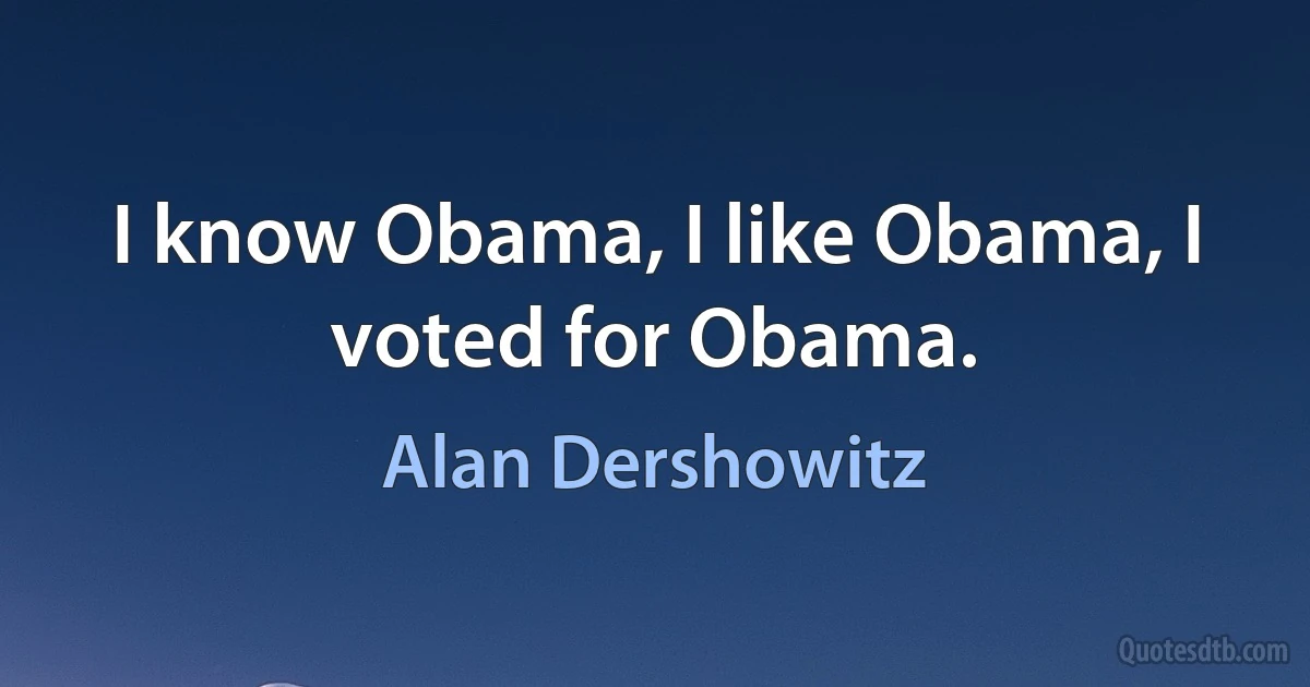 I know Obama, I like Obama, I voted for Obama. (Alan Dershowitz)