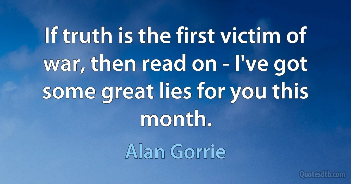 If truth is the first victim of war, then read on - I've got some great lies for you this month. (Alan Gorrie)