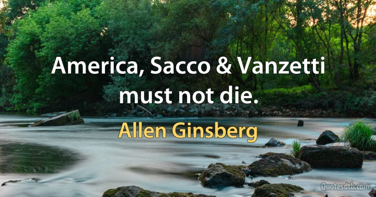 America, Sacco & Vanzetti must not die. (Allen Ginsberg)