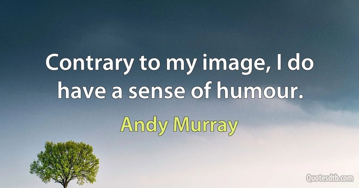 Contrary to my image, I do have a sense of humour. (Andy Murray)