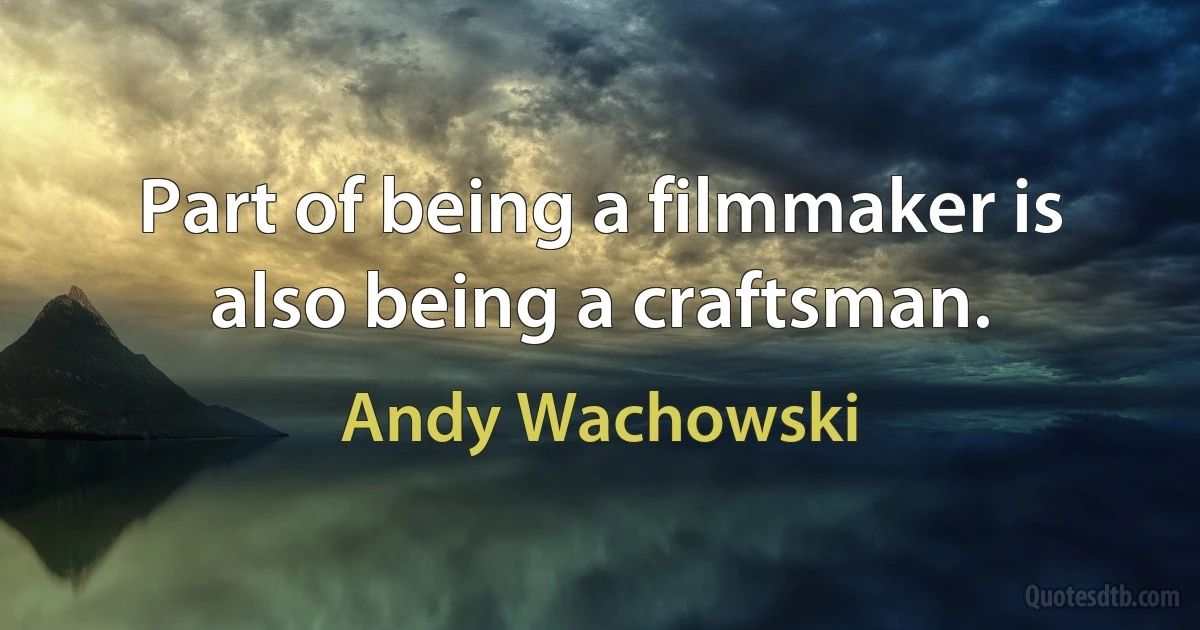 Part of being a filmmaker is also being a craftsman. (Andy Wachowski)