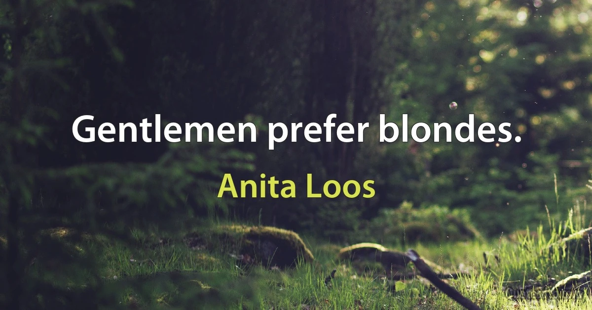 Gentlemen prefer blondes. (Anita Loos)