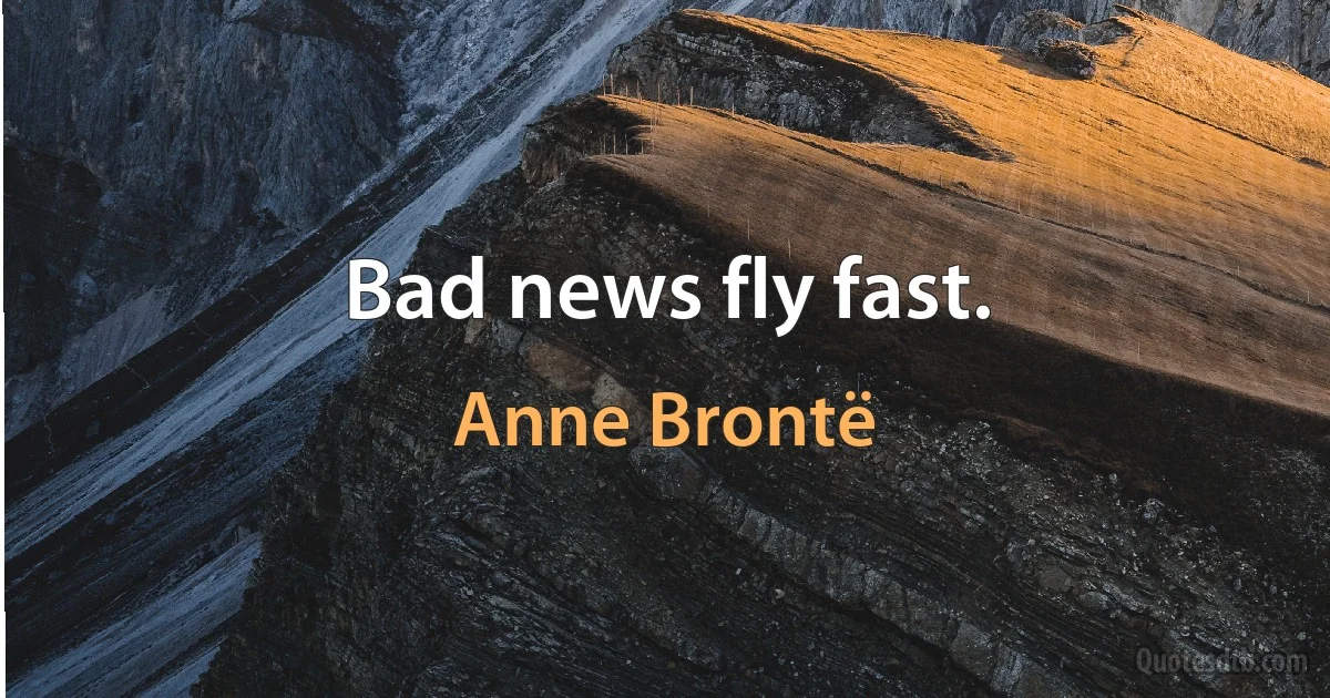 Bad news fly fast. (Anne Brontë)