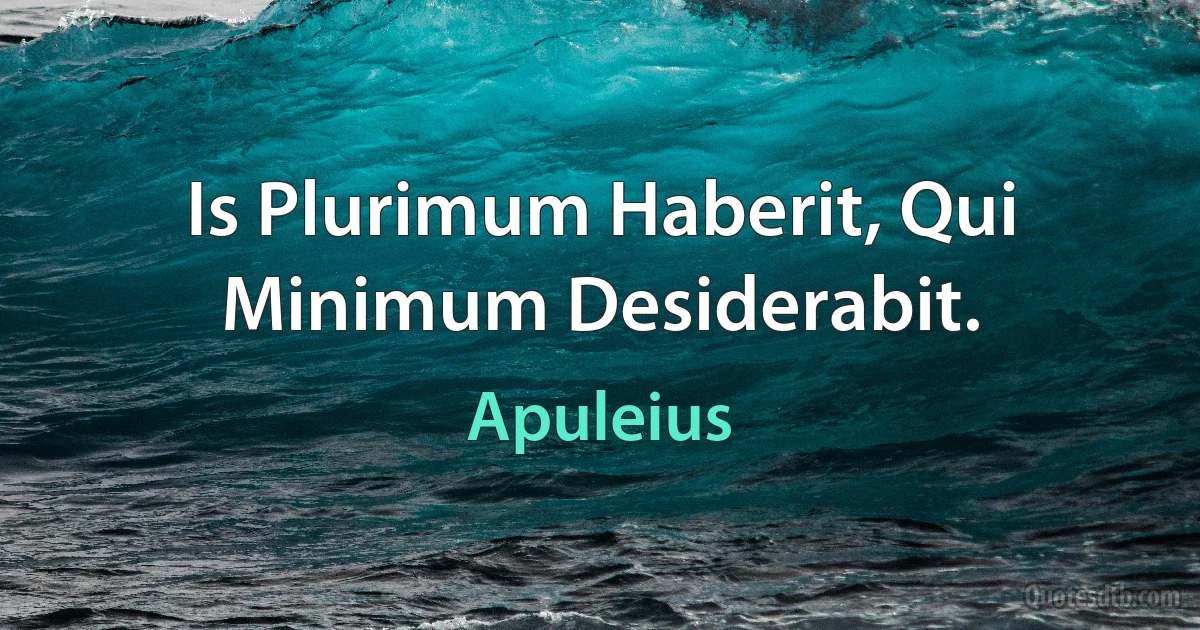 Is Plurimum Haberit, Qui Minimum Desiderabit. (Apuleius)