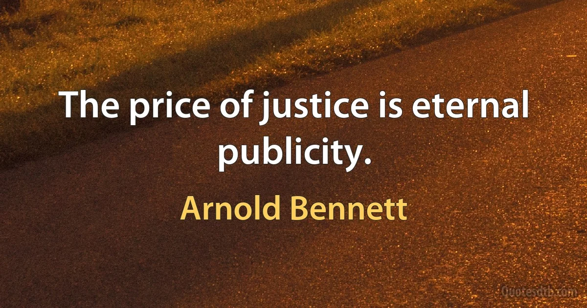 The price of justice is eternal publicity. (Arnold Bennett)