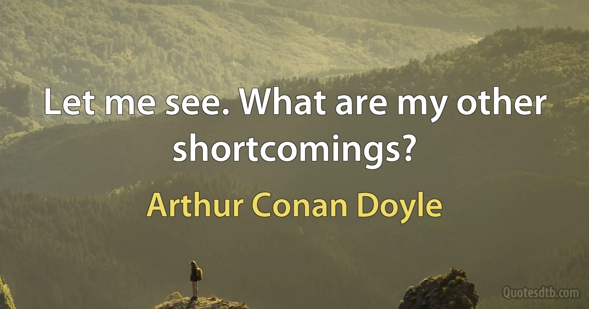 Let me see. What are my other shortcomings? (Arthur Conan Doyle)