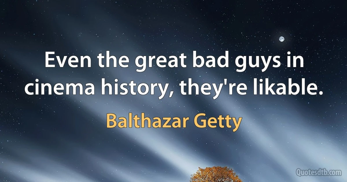 Even the great bad guys in cinema history, they're likable. (Balthazar Getty)