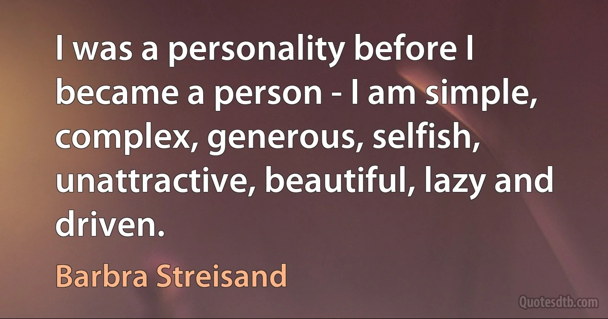 I was a personality before I became a person - I am simple, complex, generous, selfish, unattractive, beautiful, lazy and driven. (Barbra Streisand)