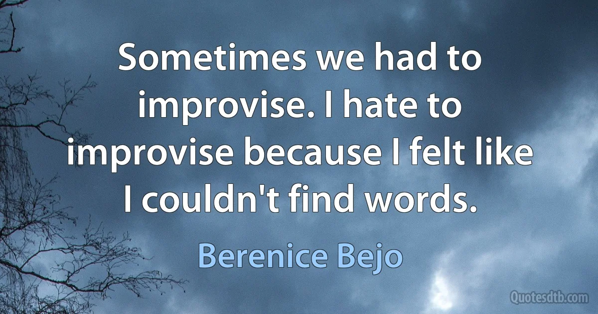 Sometimes we had to improvise. I hate to improvise because I felt like I couldn't find words. (Berenice Bejo)